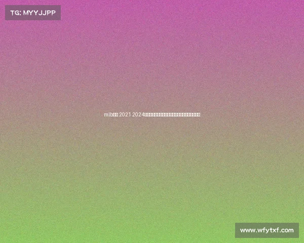 mlb赛程 2021 2024赛季美国职业棒球大联盟完整赛事赛程安排全指南